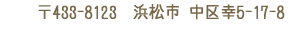 〒433-8123 浜松市中区幸5-17-8